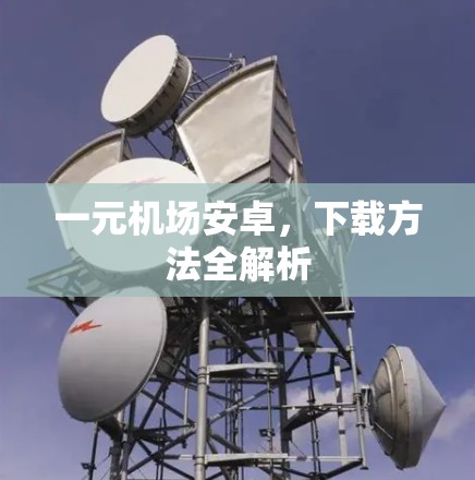 一元机场安卓，下载方法全解析