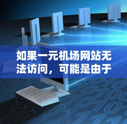 如果一元机场网站无法访问，可能是由于多种原因导致的。以下是一些可能的原因和解决方法