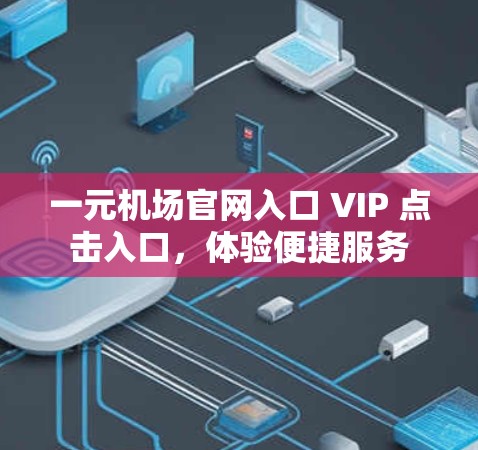 一元机场官网入口 VIP 点击入口，体验便捷服务