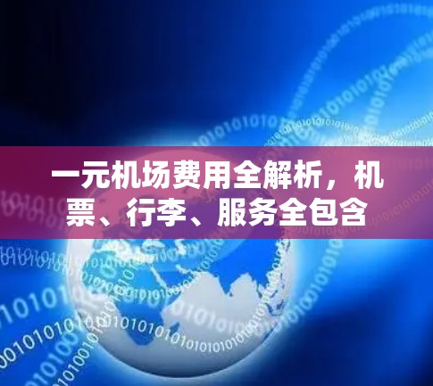 一元机场费用全解析，机票、行李、服务全包含