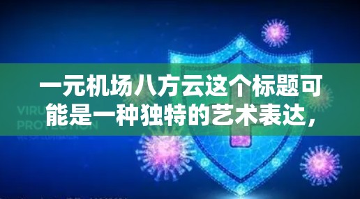 一元机场八方云这个标题可能是一种独特的艺术表达，结合了机场的设计元素和自然景象。以下是几个可能的解释