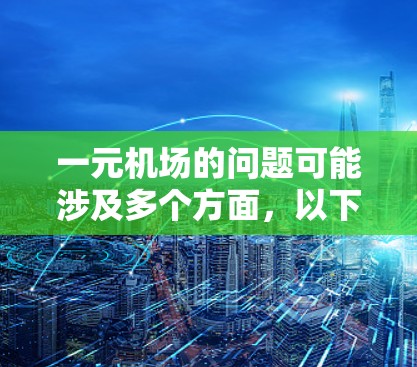 一元机场的问题可能涉及多个方面,以下是一些可能的原因和改进的方向