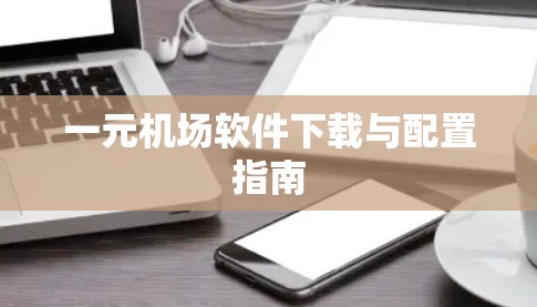 一元机场软件下载与配置指南
