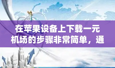 在苹果设备上下载一元机场的步骤非常简单，通常只需要打开苹果应用商店（App Store）或进入特定的交通入口。以下是详细的步骤
