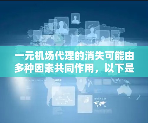 一元机场代理的消失可能由多种因素共同作用，以下是一些可能的原因