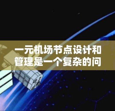 一元机场节点设计和管理是一个复杂的问题，涉及多个方面。以下是详细的分析和建议