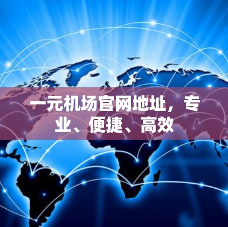 一元机场官网地址，专业、便捷、高效