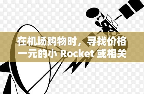 在机场购物时，寻找价格一元的小 Rocket 或相关纪念品可能是一个有趣的体验！以下是一些值得考虑的商店和物品