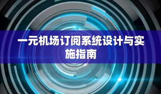 一元机场订阅系统设计与实施指南