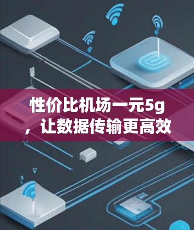性价比机场一元5g，让数据传输更高效