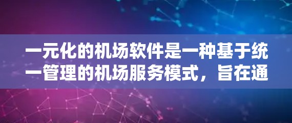 一元化的机场软件是一种基于统一管理的机场服务模式，旨在通过减少不必要的排队和等待，提高机场的整体运营效率。以下是对这一概念的详细分析