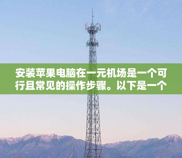 安装苹果电脑在一元机场是一个可行且常见的操作步骤。以下是一个清晰的步骤指南，帮助您顺利完成安装