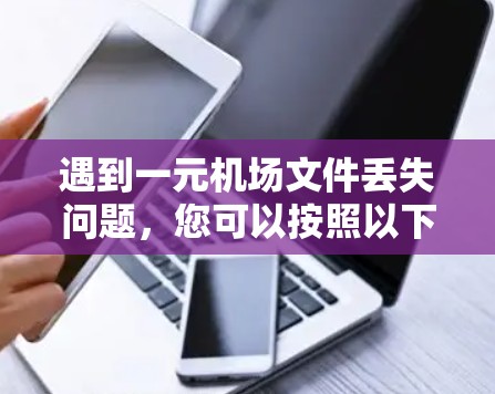 遇到一元机场文件丢失问题，您可以按照以下步骤进行