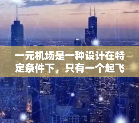 一元机场是一种设计在特定条件下，只有一个起飞和降落窗口的机场。它通过以下方式运作