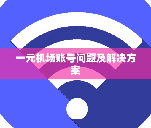 一元机场账号问题及解决方案