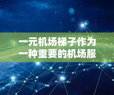 一元机场梯子作为一种重要的机场服务工具,以其便捷性和便利性而备受关注。以下是对其优缺点的详细分析