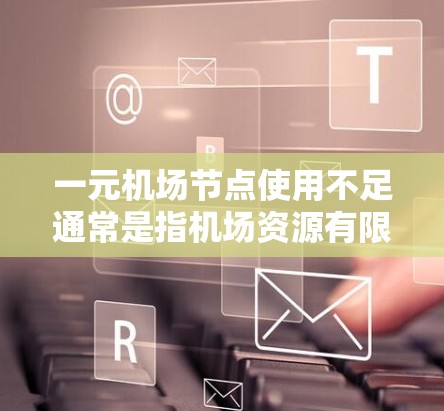 一元机场节点使用不足通常是指机场资源有限，无法满足需求的情况。这种情况下，机场可能会面临以下问题