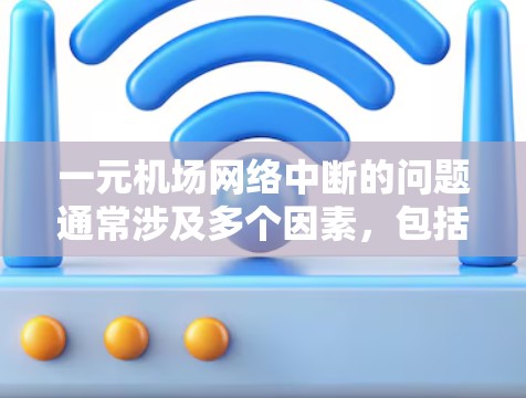 一元机场网络中断的问题通常涉及多个因素，包括设备、软件、环境等。以下是逐步的解决方案