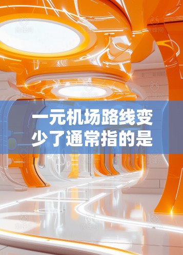 一元机场路线变少了通常指的是城市或国家的机场在优化设计和运营后,缩短了飞行路径,使得整个机场区域的交通效率和舒适度得到了提升。这种优化通常涉及以下几个方面 一元机场路线变少了通常指的是城市或国家的机场在优化设计和运营后,缩短了飞行路径,使得整个机场区域的交通效率和舒适度得到了提升。这种优化通常涉及以下几个方面