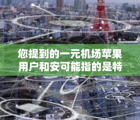 您提到的一元机场苹果用户和安可能指的是特定的用户群体或设备类型。以下是一些可能的解释和分析