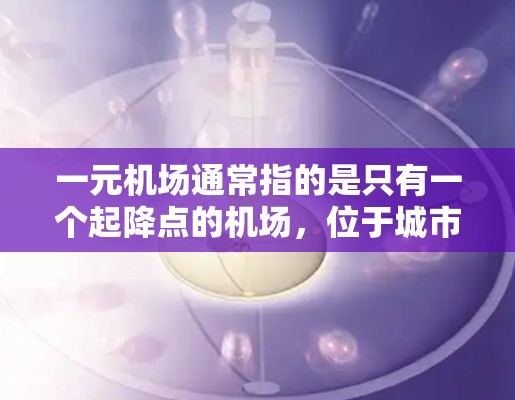 一元机场通常指的是只有一个起降点的机场，位于城市中心，如北京首都机场、上海浦东机场等。这些机场以其简洁的布局、低 fares和高效的运营能力著称，通常能够满足大部分游客的出行需求