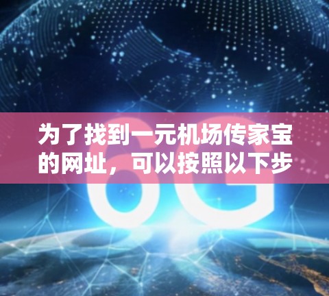 为了找到一元机场传家宝的网址，可以按照以下步骤进行