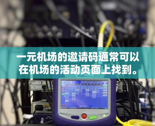 一元机场的邀请码通常可以在机场的活动页面上找到。具体操作如下