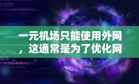 一元机场只能使用外网，这通常是为了优化网络使用效率和降低成本。以下是对这一情况的详细分析
