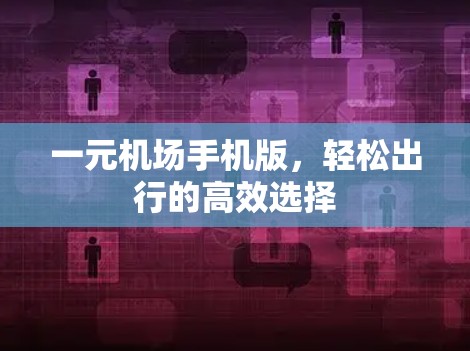 一元机场手机版，轻松出行的高效选择