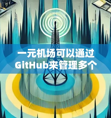 一元机场可以通过GitHub来管理多个资源，包括文档、视频和视频通话。以下是逐步指南