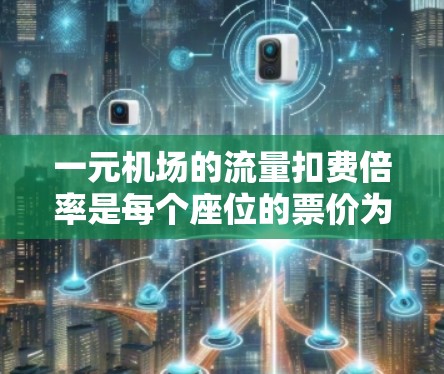 一元机场的流量扣费倍率是每个座位的票价为1元，通常意味着每个座位独立按1元收取。以下是对这一概念的详细分析