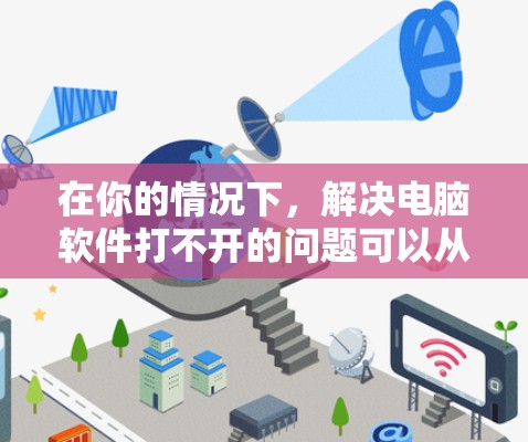 在你的情况下，解决电脑软件打不开的问题可以从以下几个方面进行
