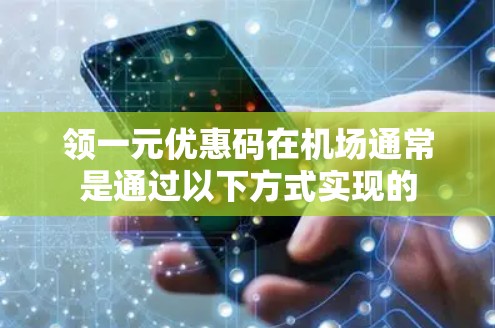领一元优惠码在机场通常是通过以下方式实现的