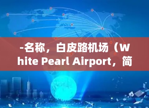-名称,白皮路机场(White Pearl Airport,简称BP airport)