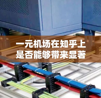 一元机场在知乎上是否能够带来显著的改善,取决于多个因素