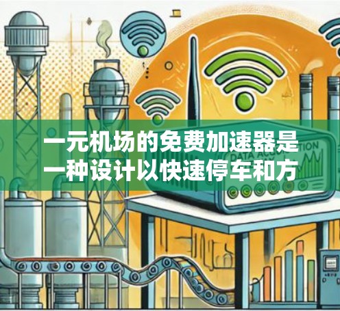 一元机场的免费加速器是一种设计以快速停车和方便乘客的设备，适用于距离机场较近的公交站台、地铁站或其他停车区域。以下是对一元机场加速器的详细分析