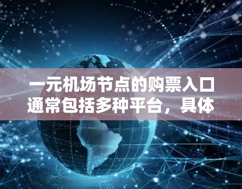 一元机场节点的购票入口通常包括多种平台,具体取决于你的;城市和日期。以下是一些主要的购票平台