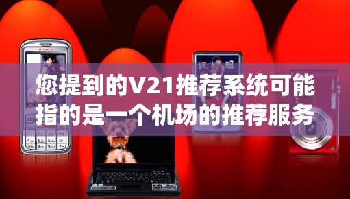 您提到的V21推荐系统可能指的是一个机场的推荐服务，或者是一个特定产品或服务的型号。以下是对这个概念的详细分析