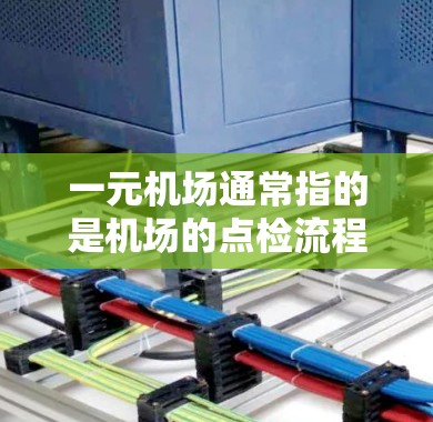 一元机场通常指的是机场的点检流程,即对乘客行李的检查和验证过程。机场的点检流程通常涉及多个步骤,包括