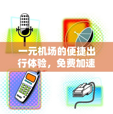 一元机场的便捷出行体验，免费加速器的贴心服务