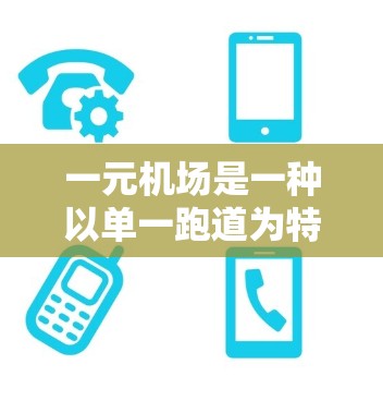 一元机场是一种以单一跑道为特点的机场,所有飞机停靠在同一个跑道上,具有效率、便利和低成本的优势。以下是对一元机场的详细分析