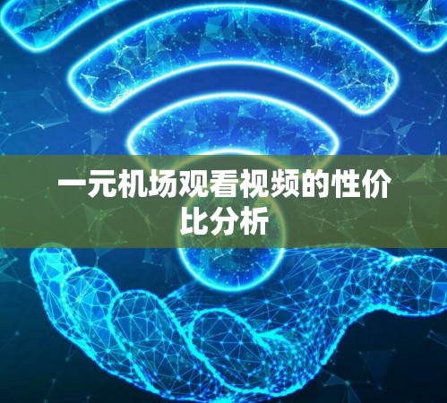 一元机场观看视频的性价比分析