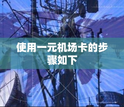 使用一元机场卡的步骤如下