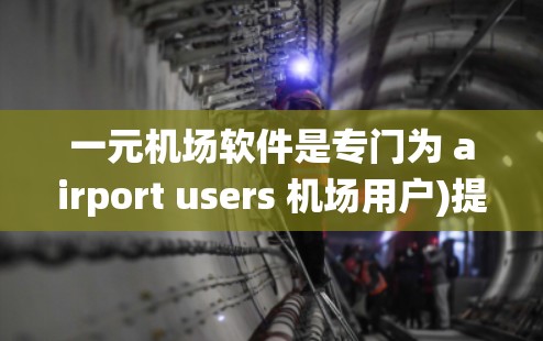 一元机场软件是专门为 airport users 机场用户)提供的免费应用，主要用于管理机场的电子设备、电子钱包和电子支付系统等。下载该软件的步骤如下