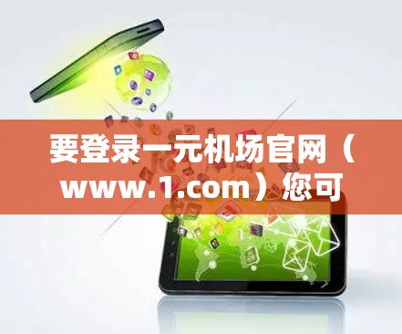 要登录一元机场官网（www.1.com）您可以按照以下步骤操作