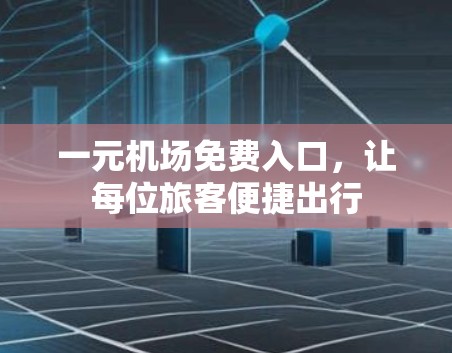 一元机场免费入口，让每位旅客便捷出行