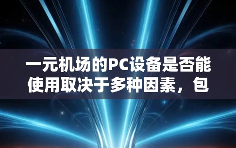 一元机场的PC设备是否能使用取决于多种因素,包括电力供应、设备兼容性以及机场的电力状况。以下是一些可能的原因和解决方法