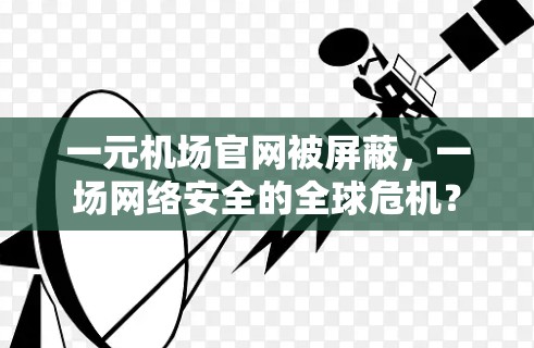 一元机场官网被屏蔽,一场网络安全的全球危机?