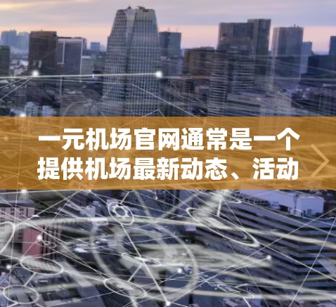 一元机场官网通常是一个提供机场最新动态、活动信息、新闻和优惠信息的平台。以下是一元机场官网最新公告的常见内容,通常分为几个部分