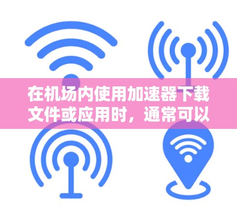 在机场内使用加速器下载文件或应用时，通常可以选择以下几种设备